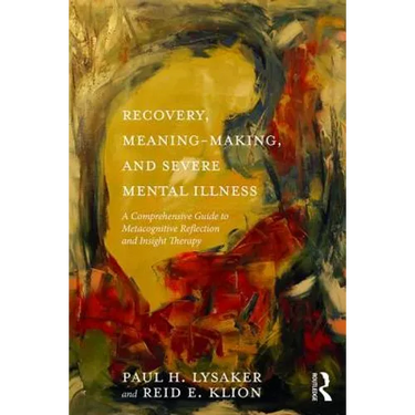 Recovery, Meaning-Making, and Severe Mental Illness: A Comprehensive Guide to Metacognitive Reflection and Insight Therapy