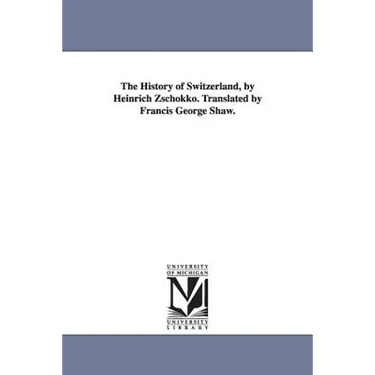 The History of Switzerland, by Heinrich Zschokko. Translated by Francis George Shaw.