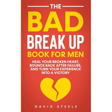 The Bad Break Up Book For Men: Heal Your Broken Heart, Bounce Back After Failure, and Turn Your Experience Into a Victory