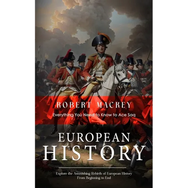 European History: Everything You Need to Know to Ace Saq (Explore the Astonishing Rebirth of European History From Beginning to End)