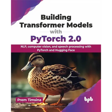 Building Transformer Models with Pytorch 2.0: Nlp, Computer Vision, and Speech Processing with Pytorch and Hugging Face