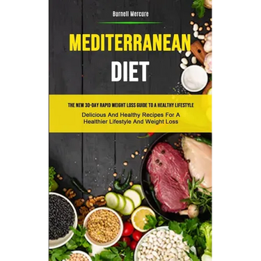Mediterranean Diet: The New 30-day Rapid Weight Loss Guide To A Healthy Lifestyle (Delicious And Healthy Recipes For A Healthier Lifestyle And Weight