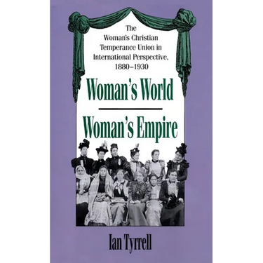 Woman's World/Woman's Empire: The Woman's Christian Temperance Union in International Perspective, 1880-1930