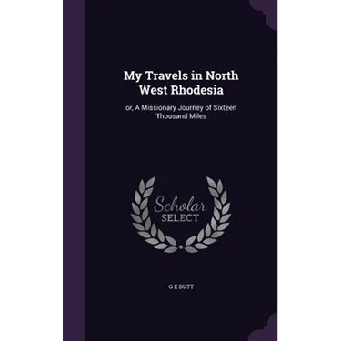 My Travels in North West Rhodesia: or, A Missionary Journey of Sixteen Thousand Miles