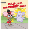 Lulu Claps Her Worry Away: A Story about Anxiety and Calm - How a Little Mouse Turned Worries, Fears, Stress and Anxieties into Friends