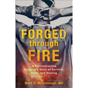 Forged Through Fire: A Reconstructive Surgeon's Story of Survival, Faith, and Healing