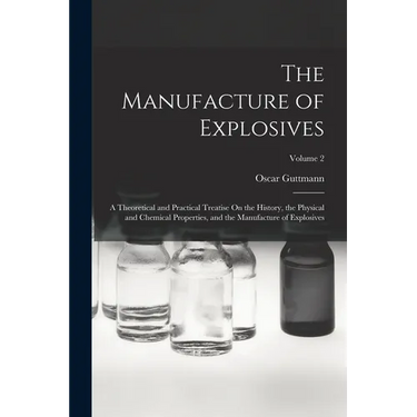 The Manufacture of Explosives: A Theoretical and Practical Treatise On the History, the Physical and Chemical Properties, and the Manufacture of Expl