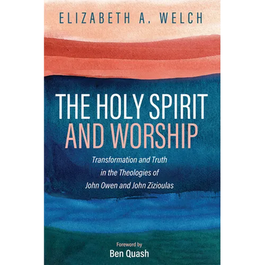 The Holy Spirit and Worship: Transformation and Truth in the Theologies of John Owen and John Zizioulas