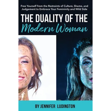 The Duality of the Modern Woman: Free Yourself from the Restraints of Culture, Shame, and Judgement to Embrace Your Femininity and Wild Side