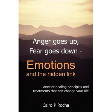 Anger Goes Up, Fear Goes Down- Emotions and the Hidden Link: Ancient Healing Principles and Treatments That Can Change Your Life