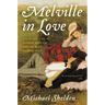 Melville in Love: The Secret Life of Herman Melville and the Muse of Moby-Dick