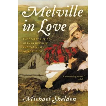 Melville in Love: The Secret Life of Herman Melville and the Muse of Moby-Dick