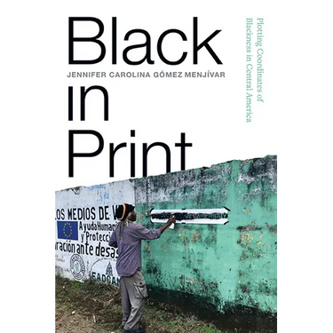 Black in Print: Plotting the Coordinates of Blackness in Central America