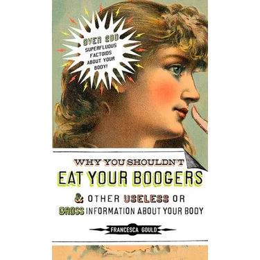 Why You Shouldn't Eat Your Boogers and Other Useless or Gross Information About: Information About Your Body