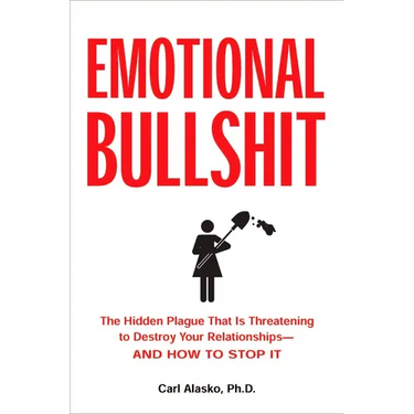 Emotional Bullshit: The Hidden Plague That Is Threatening to Destroy Your Relationships-And How to Stop It