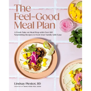 The Feel-Good Meal Plan: A Fresh Take on Meal Prep with Over 100 Nourishing Recipes to Feed Your Family with Ease