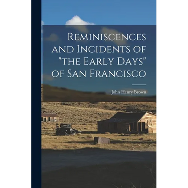 Reminiscences and Incidents of "the Early Days" of San Francisco
