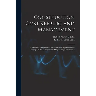 Construction Cost Keeping and Management: A Treatise for Engineers, Contractors and Superintendents Engaged in the Management of Engineering Construct