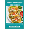 Hypothyroidism Cookbook: An Ultimate Guide With Nourishing And Healthy Recipes To Restore Thyroid Balance, Boost Energy And Lose Weight