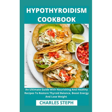 Hypothyroidism Cookbook: An Ultimate Guide With Nourishing And Healthy Recipes To Restore Thyroid Balance, Boost Energy And Lose Weight
