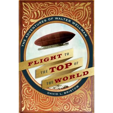 Flight to the Top of the World: The Adventures of Walter Wellman