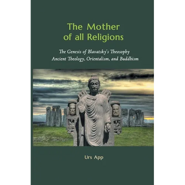 The Mother of All Religions: The Genesis of Blavatsky's Theosophy: Ancient Theology, Orientalism, and Buddhism