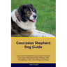 Caucasian Shepherd Dog Guide Caucasian Shepherd Dog Guide Includes: Caucasian Shepherd Dog Training, Diet, Socializing, Care, Grooming, Breeding and M