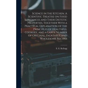 Science in the Kitchen. A Scientific Treatise on Food Substances and Their Dietetic Properties, Together With a Practical Explanation of the Principle
