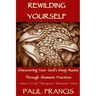 Rewilding Yourself: Discovering Your Soul's Deep Roots Through Shamanic Practices