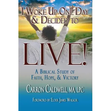 I Woke Up One Day & Decided to LIVE!: A Biblical Study of Faith, Hope & Victory