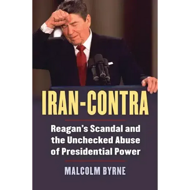 Iran-Contra: Reagan's Scandal and the Unchecked Abuse of Presidential Power