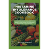 Histamine Intolerance Cookbook: A Comprehensive Guide With Simple And Healthy Recipes For Newly Diagnosed