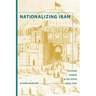 Nationalizing Iran: Culture, Power, and the State, 1870-1940