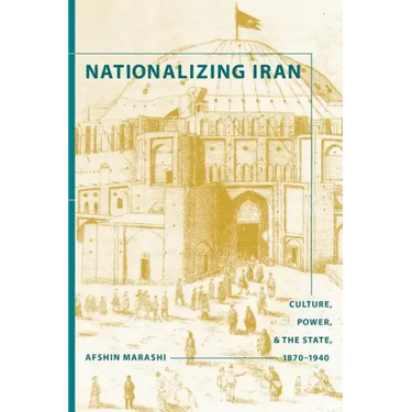 Nationalizing Iran: Culture, Power, and the State, 1870-1940