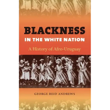Blackness in the White Nation: A History of Afro-Uruguay