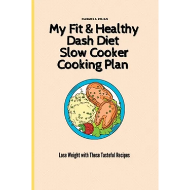 My Fit & Healthy Dash Diet Slow Cooker Cooking Plan: Lose Weight with These Tasteful Recipes