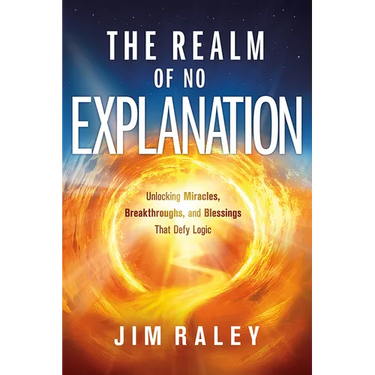 The Realm of No Explanation: Unlocking Miracles, Breakthroughs, and Blessings That Defy Logic