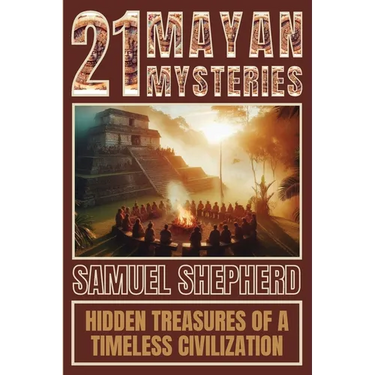21 Mayan Mysteries: Hidden Treasures Of A Timeless Civilization