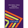 John Quincy Adams; American Statesmen Series