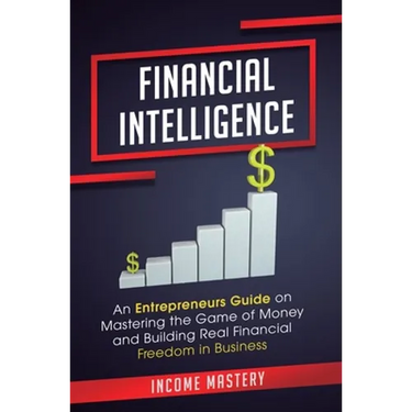 Financial Intelligence: An Entrepreneurs Guide on Mastering the Game of Money and Building Real Financial Freedom in Business Complete Volume
