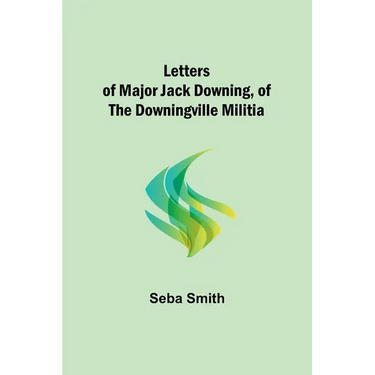 Letters of Major Jack Downing, of the Downingville Militia