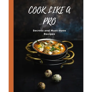 COOK LIKE A PRO Secrets and Must-Have Recipes