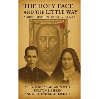 The Holy Face and The Little Way: A Devotional Mission with Fulton J. Sheen and St. Thérèse of Lisieux