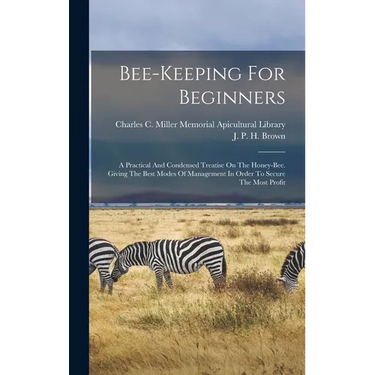 Bee-keeping For Beginners: A Practical And Condensed Treatise On The Honey-bee. Giving The Best Modes Of Management In Order To Secure The Most Profit