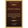 Heraclitus Of Ephesus: The Fragments Of The Work Of Heraclitus Of Ephesus On Nature And Heracliti Ephesii Reliquiae
