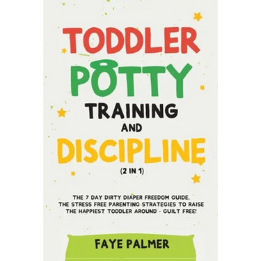 Toddler Potty Training & Discipline (2 in 1): The 7 Day Dirty Diaper Freedom Guide. The Stress Free Parenting Strategies To Raise The Happiest Toddler