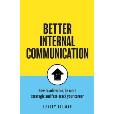 Better Internal Communication: How to add value, be strategic and fast track your career