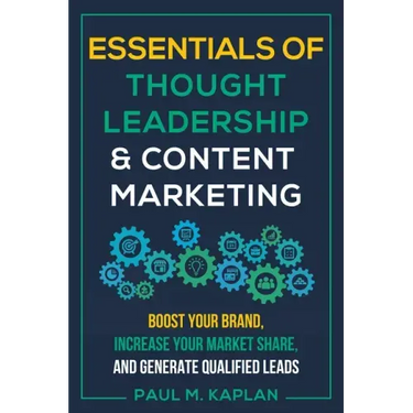 Essentials of Thought Leadership and Content Marketing: Boost Your Brand, Increase Your Market Share, and Generate Qualified Leads
