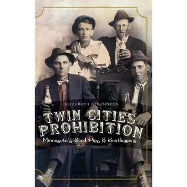 Twin Cities Prohibition: Minnesota Blind Pigs & Bootleggers