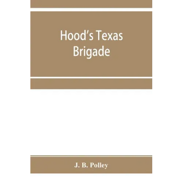 Hood's Texas brigade, its marches, its battles, its achievements